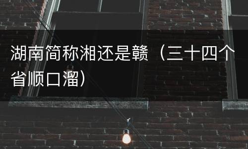 湖南简称湘还是赣（三十四个省顺口溜）