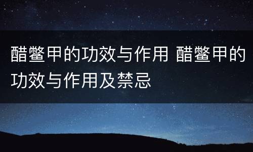 醋鳖甲的功效与作用 醋鳖甲的功效与作用及禁忌