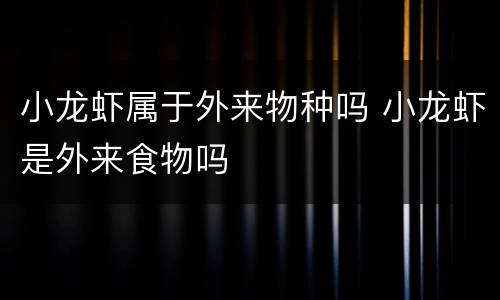 小龙虾属于外来物种吗 小龙虾是外来食物吗