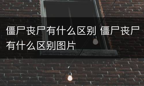 僵尸丧尸有什么区别 僵尸丧尸有什么区别图片