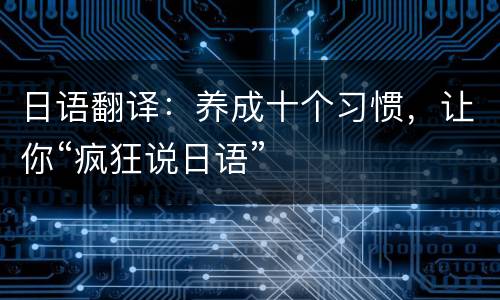 日语翻译：养成十个习惯，让你“疯狂说日语”