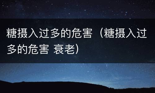 糖摄入过多的危害（糖摄入过多的危害 衰老）