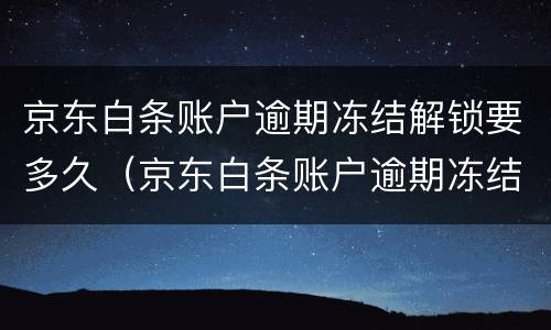 京东白条账户逾期冻结解锁要多久（京东白条账户逾期冻结解锁要多久才能解封）