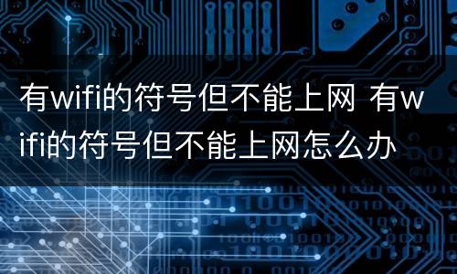 有wifi的符号但不能上网 有wifi的符号但不能上网怎么办