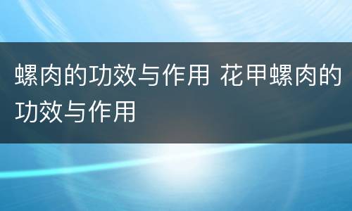 螺肉的功效与作用 花甲螺肉的功效与作用