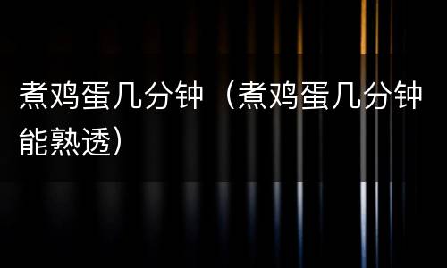 煮鸡蛋几分钟（煮鸡蛋几分钟能熟透）
