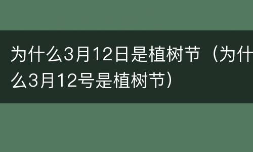 为什么3月12日是植树节（为什么3月12号是植树节）