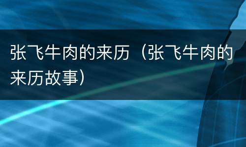 张飞牛肉的来历（张飞牛肉的来历故事）