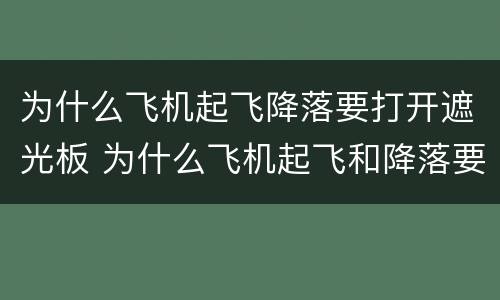 为什么飞机起飞降落要打开遮光板 为什么飞机起飞和降落要打开遮光板