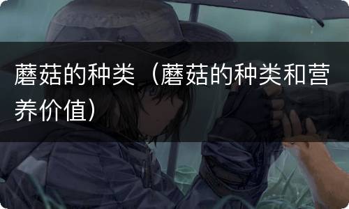 蘑菇的种类（蘑菇的种类和营养价值）