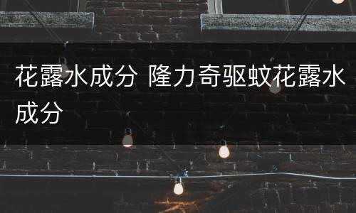 花露水成分 隆力奇驱蚊花露水成分