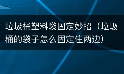 垃圾桶塑料袋固定妙招（垃圾桶的袋子怎么固定住两边）