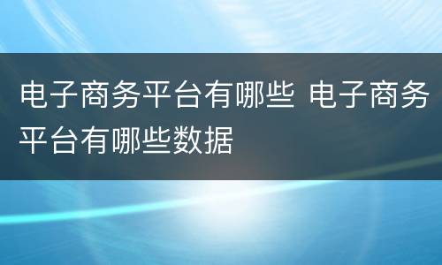 电子商务平台有哪些 电子商务平台有哪些数据