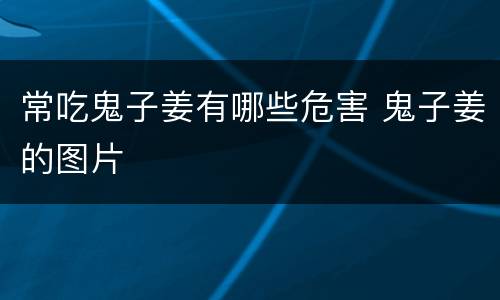 常吃鬼子姜有哪些危害 鬼子姜的图片