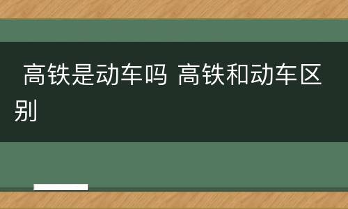  高铁是动车吗 高铁和动车区别