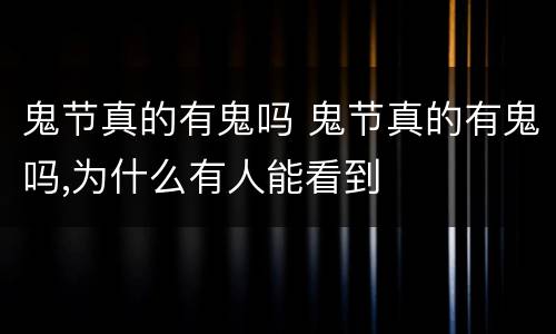 鬼节真的有鬼吗 鬼节真的有鬼吗,为什么有人能看到