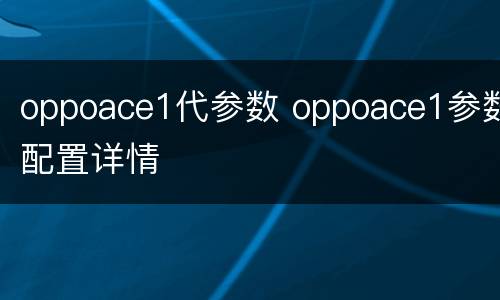 oppoace1代参数 oppoace1参数配置详情