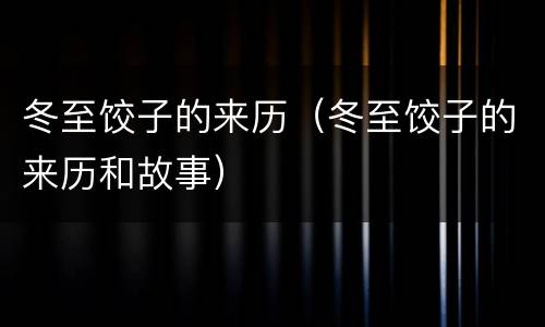 冬至饺子的来历（冬至饺子的来历和故事）