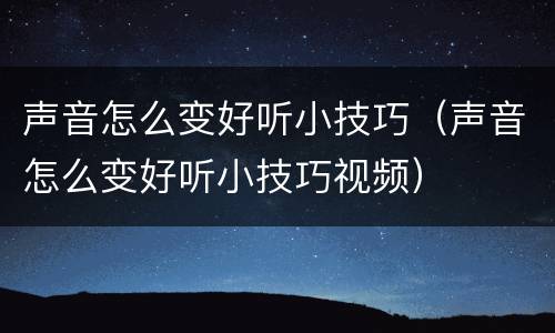 声音怎么变好听小技巧（声音怎么变好听小技巧视频）