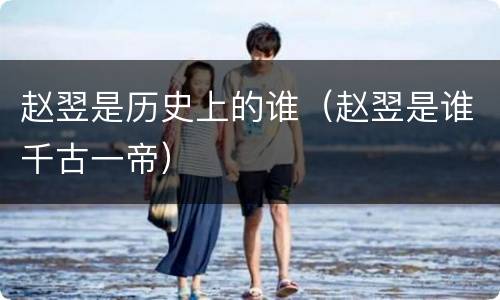 赵翌是历史上的谁（赵翌是谁千古一帝）