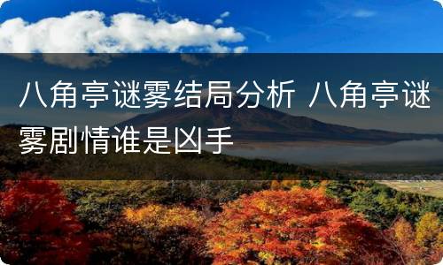 八角亭谜雾结局分析 八角亭谜雾剧情谁是凶手