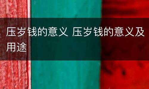 压岁钱的意义 压岁钱的意义及用途