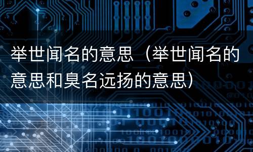 举世闻名的意思（举世闻名的意思和臭名远扬的意思）