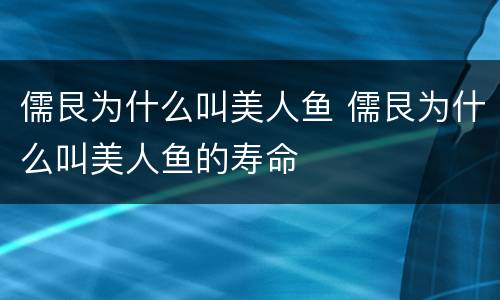 儒艮为什么叫美人鱼 儒艮为什么叫美人鱼的寿命