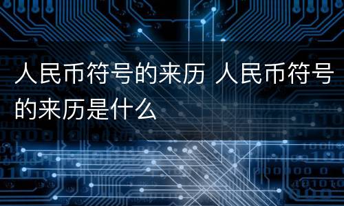 人民币符号的来历 人民币符号的来历是什么