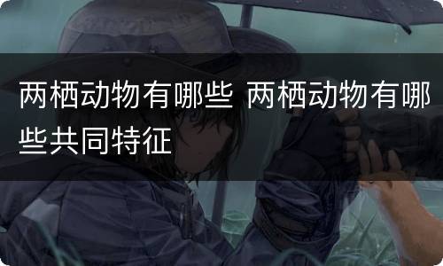 两栖动物有哪些 两栖动物有哪些共同特征