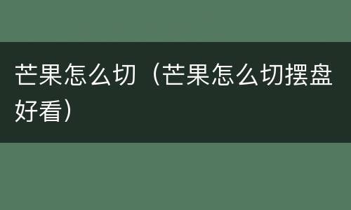芒果怎么切（芒果怎么切摆盘好看）
