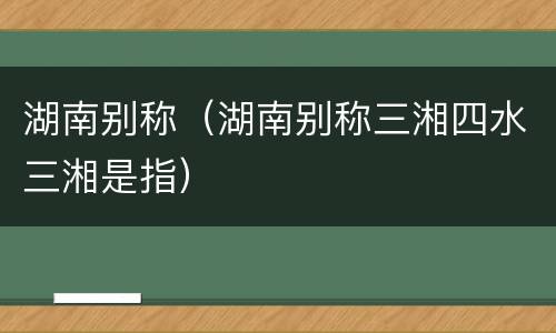 湖南别称（湖南别称三湘四水三湘是指）