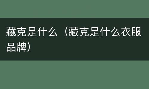 藏克是什么（藏克是什么衣服品牌）