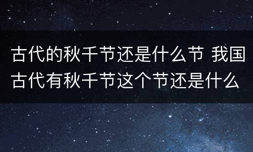 古代的秋千节还是什么节 我国古代有秋千节这个节还是什么节