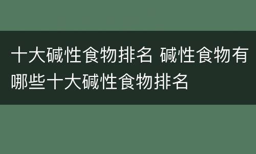 十大碱性食物排名 碱性食物有哪些十大碱性食物排名