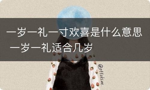 一岁一礼一寸欢喜是什么意思 一岁一礼适合几岁