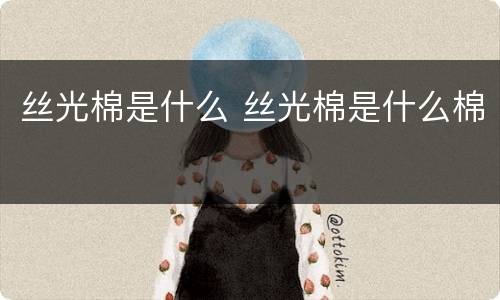 丝光棉是什么 丝光棉是什么棉
