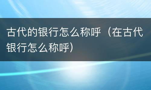 古代的银行怎么称呼（在古代银行怎么称呼）