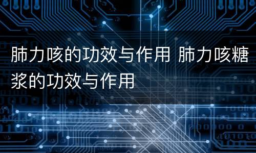 肺力咳的功效与作用 肺力咳糖浆的功效与作用