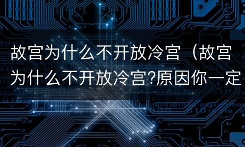 故宫为什么不开放冷宫（故宫为什么不开放冷宫?原因你一定想不到）