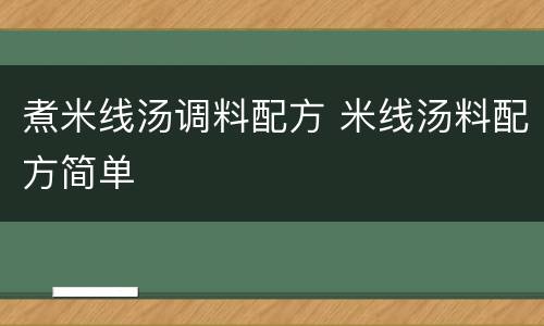 煮米线汤调料配方 米线汤料配方简单