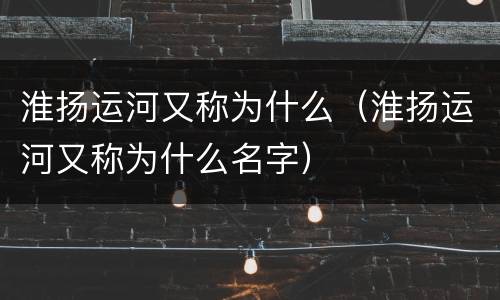 淮扬运河又称为什么（淮扬运河又称为什么名字）