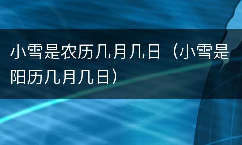 小雪是农历几月几日（小雪是阳历几月几日）
