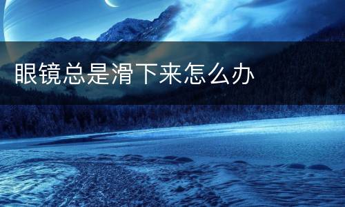 眼镜总是滑下来怎么办