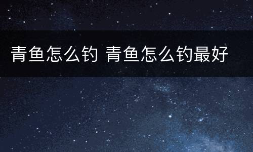 青鱼怎么钓 青鱼怎么钓最好