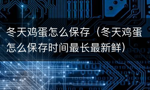 冬天鸡蛋怎么保存（冬天鸡蛋怎么保存时间最长最新鲜）