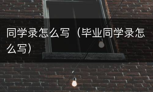 同学录怎么写（毕业同学录怎么写）
