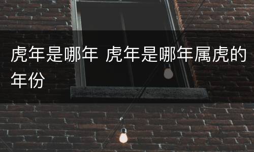 虎年是哪年 虎年是哪年属虎的年份