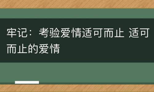 牢记：考验爱情适可而止 适可而止的爱情