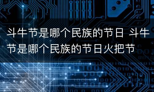 斗牛节是哪个民族的节日 斗牛节是哪个民族的节日火把节